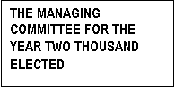 Text Box: THE MANAGING COMMITTEE FOR THE
YEAR TWO THOUSAND
ELECTED
